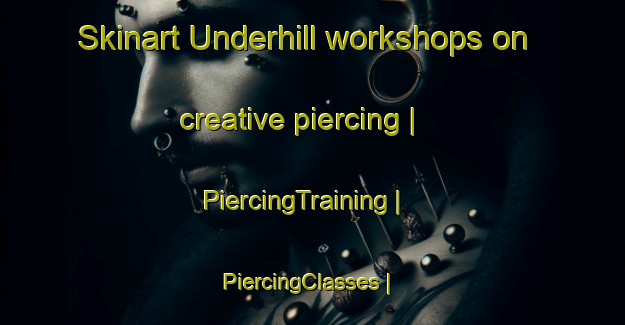 Skinart Underhill workshops on creative piercing | PiercingTraining | PiercingClasses | SkinartTraining-Canada
